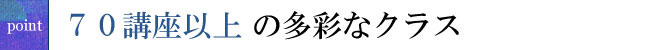 70講座以上の多彩なクラス