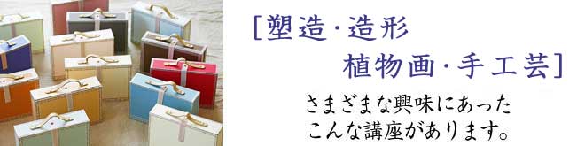 彫塑・造形・ 植物画・手工芸 さまざまな興味にあったこんな講座があります。